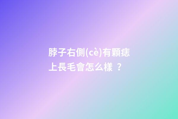 脖子右側(cè)有顆痣上長毛會怎么樣？
